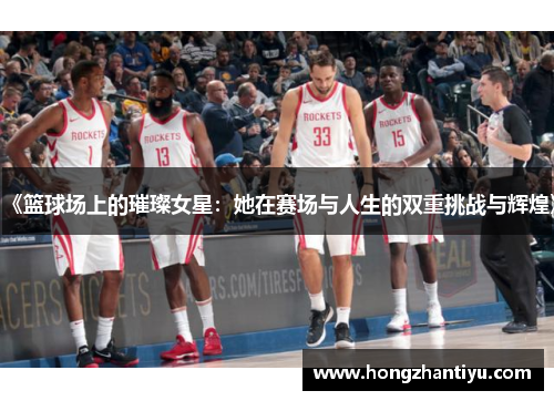 《篮球场上的璀璨女星：她在赛场与人生的双重挑战与辉煌》